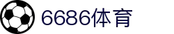 6686体育 - 球迷必备的足球直播平台